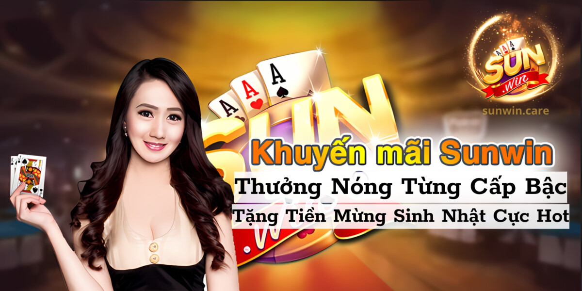 Tổng Hợp 6 Chương Trình Khuyến Mãi Gây Nghiện Tại Sunwin 4 Sun win thưởng nóng từng cấp bậc và quà sinh nhật khủng